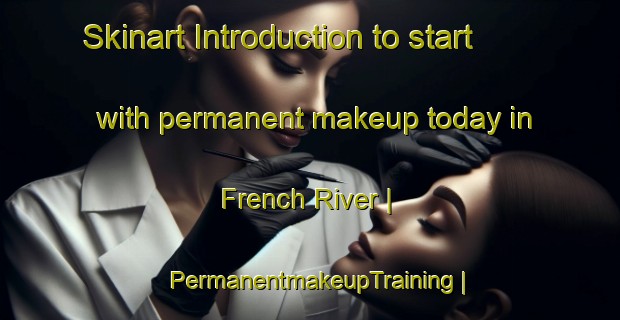 Skinart Introduction to start with permanent makeup today in French River | PermanentmakeupTraining | PermanentmakeupClasses | SkinartTraining-United States